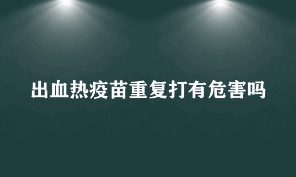 出血热疫苗重复打有危害吗