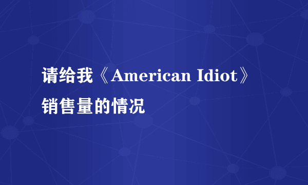 请给我《American Idiot》 销售量的情况