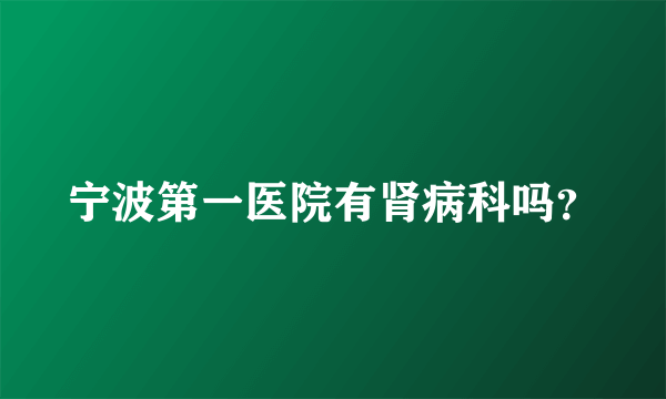 宁波第一医院有肾病科吗？