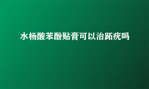 水杨酸苯酚贴膏可以治跖疣吗