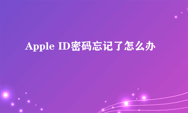 Apple ID密码忘记了怎么办