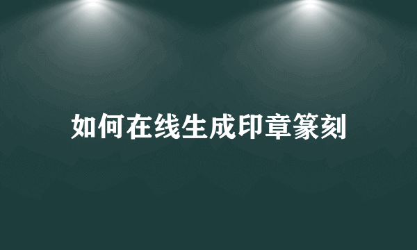 如何在线生成印章篆刻