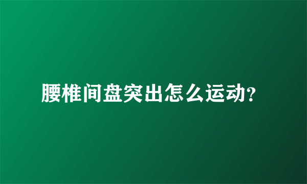 腰椎间盘突出怎么运动？