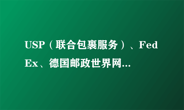 USP（联合包裹服务）、FedEx、德国邮政世界网在中国的业务和服务领域