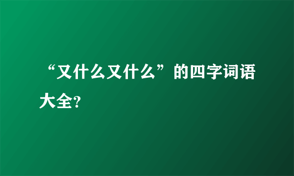 “又什么又什么”的四字词语大全？