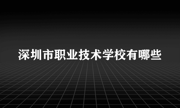 深圳市职业技术学校有哪些