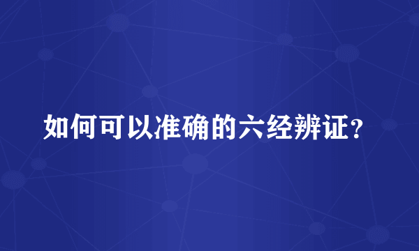 如何可以准确的六经辨证？