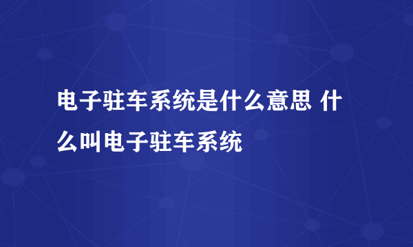 电子驻车系统是什么意思 什么叫电子驻车系统