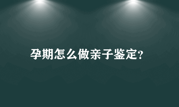 孕期怎么做亲子鉴定？