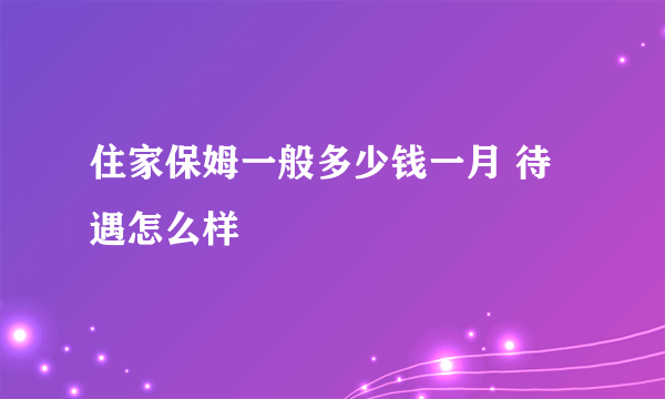 住家保姆一般多少钱一月 待遇怎么样