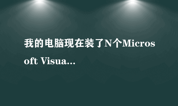 我的电脑现在装了N个Microsoft Visual C + + ,能卸载其中的几个么?