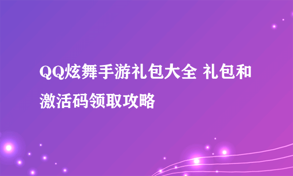 QQ炫舞手游礼包大全 礼包和激活码领取攻略