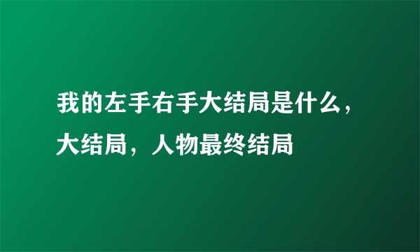 我的左手右手大结局是什么，大结局，人物最终结局