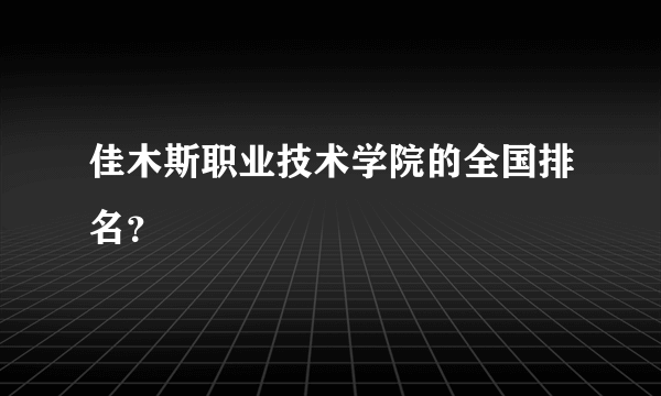 佳木斯职业技术学院的全国排名？