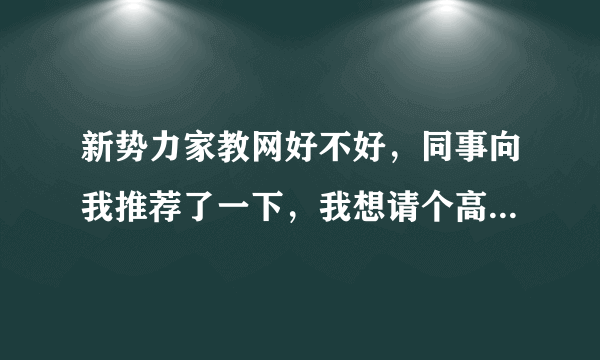 新势力家教网好不好，同事向我推荐了一下，我想请个高三数学家教，大家感觉如何？