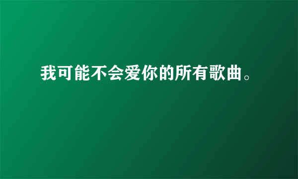 我可能不会爱你的所有歌曲。