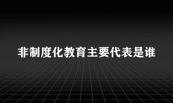 非制度化教育主要代表是谁