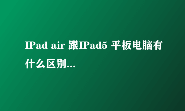 IPad air 跟IPad5 平板电脑有什么区别 哪个是最新款