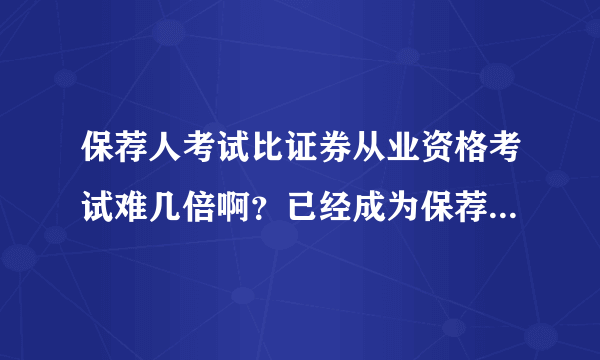 保荐人考试比证券从业资格考试难几倍啊？已经成为保荐人的才子才女们请教下