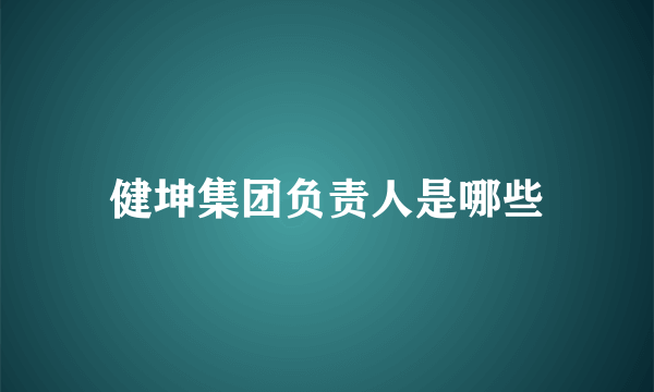 健坤集团负责人是哪些