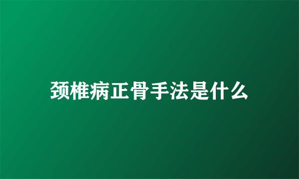 颈椎病正骨手法是什么