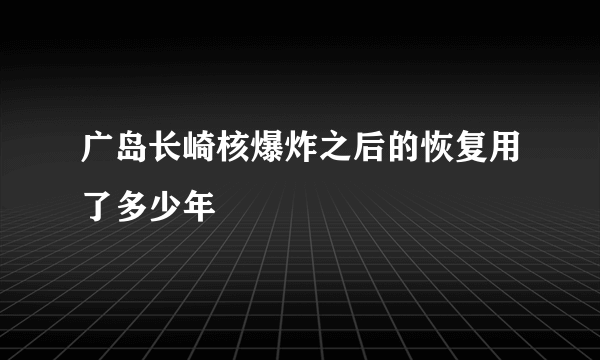 广岛长崎核爆炸之后的恢复用了多少年