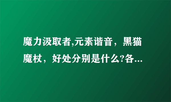 魔力汲取者,元素谐音，黑猫魔杖，好处分别是什么?各适合什么?