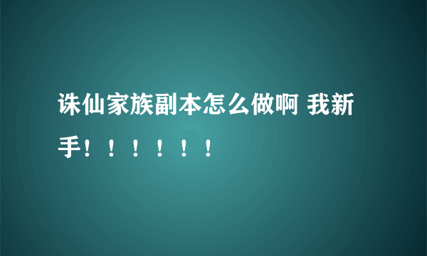 诛仙家族副本怎么做啊 我新手！！！！！！