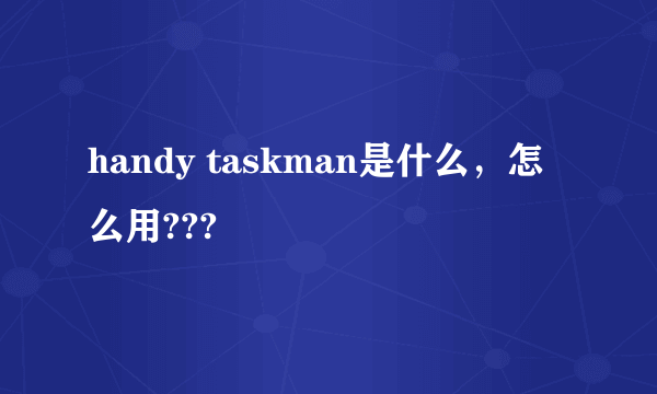 handy taskman是什么，怎么用???