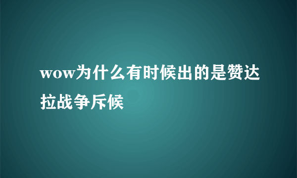 wow为什么有时候出的是赞达拉战争斥候