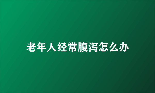 老年人经常腹泻怎么办