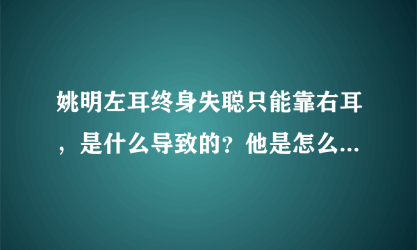 姚明左耳终身失聪只能靠右耳，是什么导致的？他是怎么克服的？