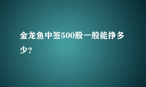 金龙鱼中签500股一般能挣多少？