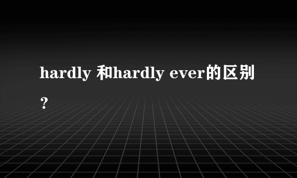 hardly 和hardly ever的区别？