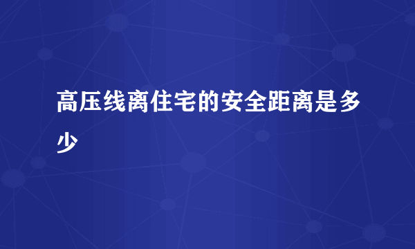 高压线离住宅的安全距离是多少