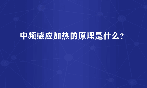 中频感应加热的原理是什么？