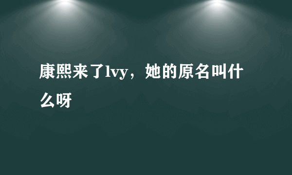 康熙来了lvy，她的原名叫什么呀