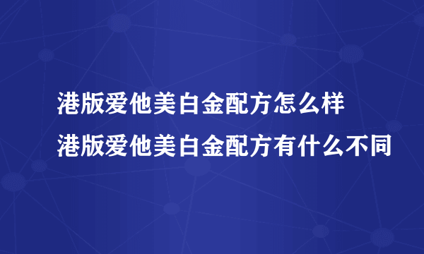 港版爱他美白金配方怎么样 港版爱他美白金配方有什么不同