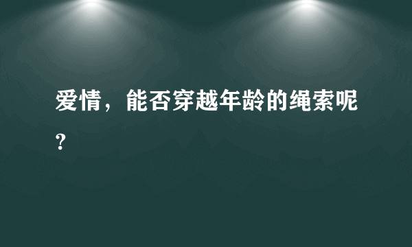 爱情，能否穿越年龄的绳索呢?