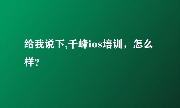 给我说下,千峰ios培训，怎么样？