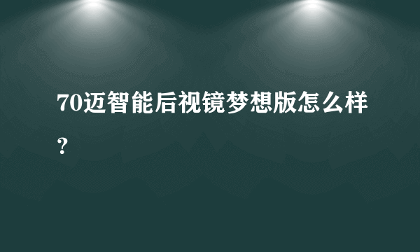 70迈智能后视镜梦想版怎么样？