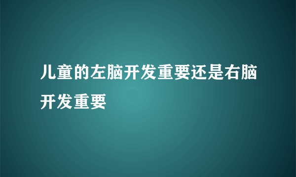 儿童的左脑开发重要还是右脑开发重要