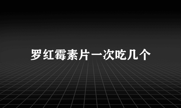 罗红霉素片一次吃几个