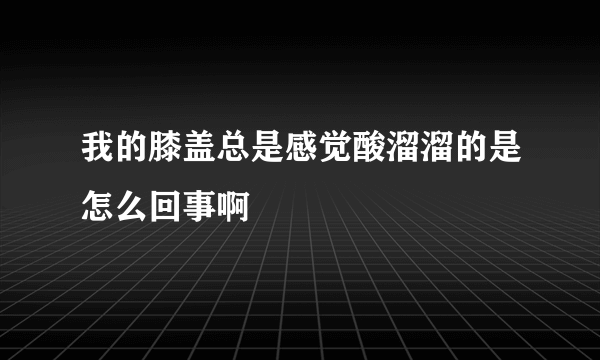 我的膝盖总是感觉酸溜溜的是怎么回事啊