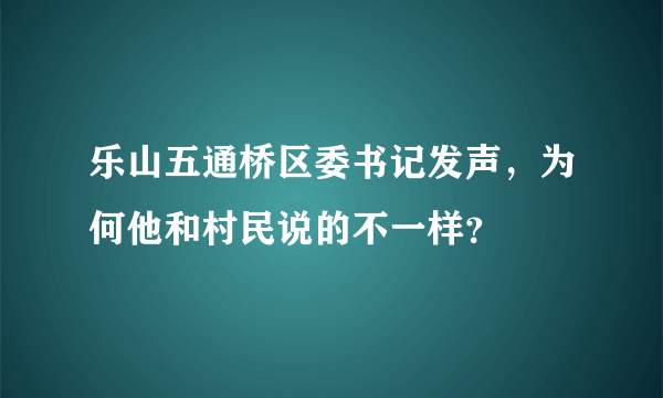 乐山五通桥区委书记发声，为何他和村民说的不一样？