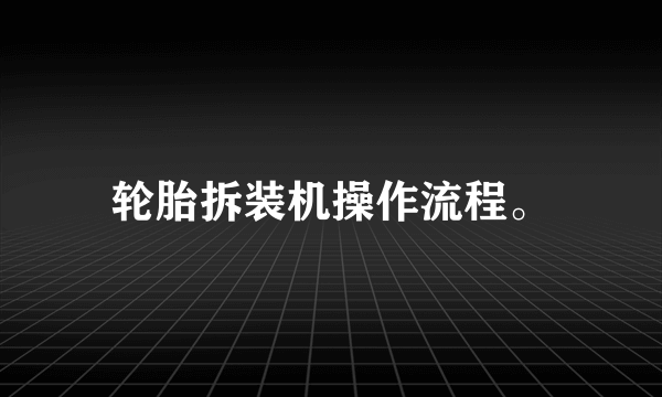 轮胎拆装机操作流程。