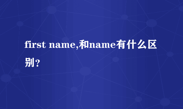 first name,和name有什么区别？