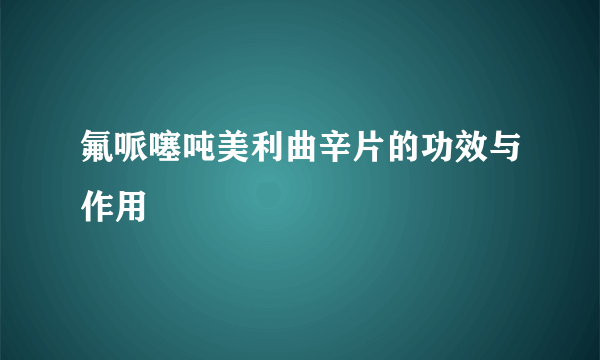 氟哌噻吨美利曲辛片的功效与作用