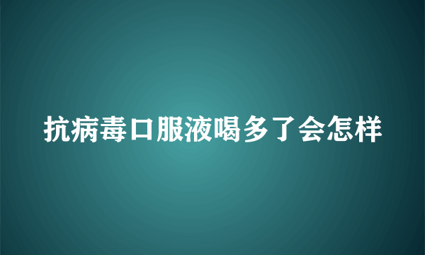 抗病毒口服液喝多了会怎样