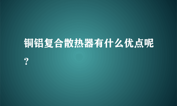 铜铝复合散热器有什么优点呢？